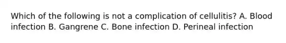 Which of the following is not a complication of cellulitis? A. Blood infection B. Gangrene C. Bone infection D. Perineal infection