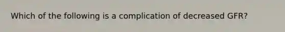 Which of the following is a complication of decreased GFR?