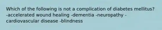 Which of the following is not a complication of diabetes mellitus? -accelerated wound healing -dementia -neuropathy -cardiovascular disease -blindness