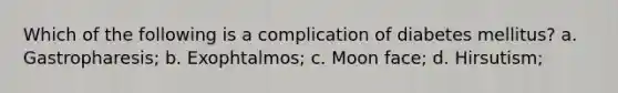 Which of the following is a complication of diabetes mellitus? a. Gastropharesis; b. Exophtalmos; c. Moon face; d. Hirsutism;