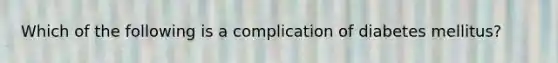 Which of the following is a complication of diabetes mellitus?