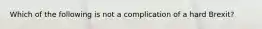 Which of the following is not a complication of a hard Brexit?