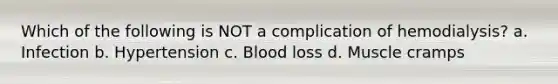 Which of the following is NOT a complication of hemodialysis? a. Infection b. Hypertension c. Blood loss d. Muscle cramps