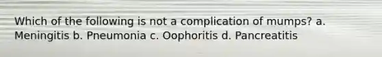 Which of the following is not a complication of mumps? a. Meningitis b. Pneumonia c. Oophoritis d. Pancreatitis