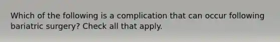 Which of the following is a complication that can occur following bariatric surgery? Check all that apply.