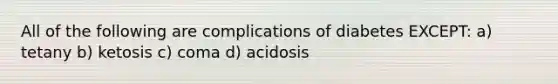 All of the following are complications of diabetes EXCEPT: a) tetany b) ketosis c) coma d) acidosis