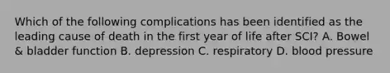 Which of the following complications has been identified as the leading cause of death in the first year of life after SCI? A. Bowel & bladder function B. depression C. respiratory D. blood pressure