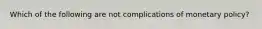 Which of the following are not complications of monetary policy?