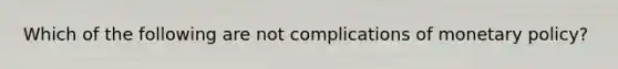 Which of the following are not complications of monetary policy?
