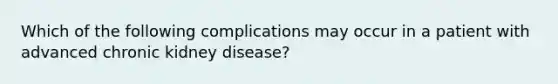 Which of the following complications may occur in a patient with advanced chronic kidney disease?