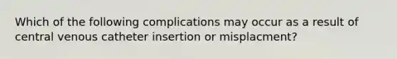 Which of the following complications may occur as a result of central venous catheter insertion or misplacment?