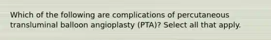 Which of the following are complications of percutaneous transluminal balloon angioplasty (PTA)? Select all that apply.