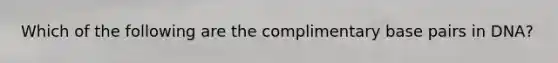 Which of the following are the complimentary base pairs in DNA?