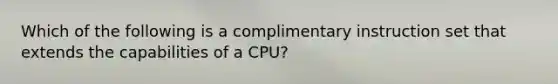 Which of the following is a complimentary instruction set that extends the capabilities of a CPU?