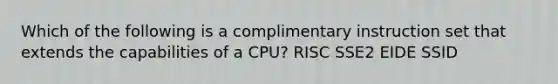 Which of the following is a complimentary instruction set that extends the capabilities of a CPU? RISC SSE2 EIDE SSID