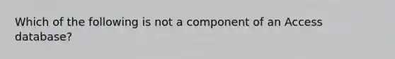 Which of the following is not a component of an Access database?