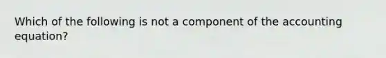 Which of the following is not a component of the accounting equation?