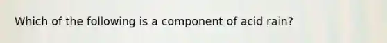 Which of the following is a component of acid rain?