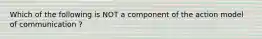 Which of the following is NOT a component of the action model of communication ?