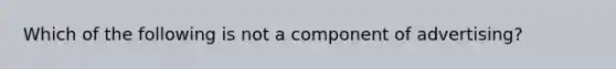 Which of the following is not a component of advertising?