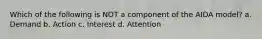 Which of the following is NOT a component of the AIDA model? a. Demand b. Action c. Interest d. Attention