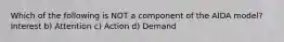 Which of the following is NOT a component of the AIDA model? Interest b) Attention c) Action d) Demand