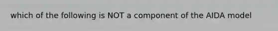 which of the following is NOT a component of the AIDA model