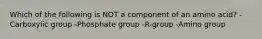 Which of the following is NOT a component of an amino acid? -Carboxylic group -Phosphate group -R-group -Amino group