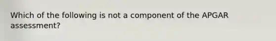 Which of the following is not a component of the APGAR assessment?