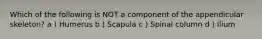 Which of the following is NOT a component of the appendicular skeleton? a ) Humerus b ) Scapula c ) Spinal column d ) Ilium
