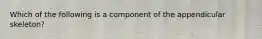 Which of the following is a component of the appendicular skeleton?