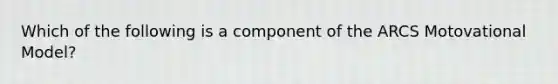 Which of the following is a component of the ARCS Motovational Model?