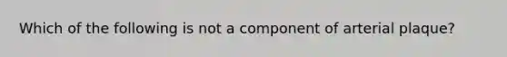 Which of the following is not a component of arterial plaque?