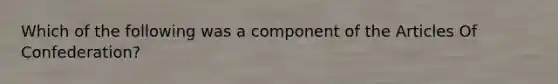 Which of the following was a component of the Articles Of Confederation?