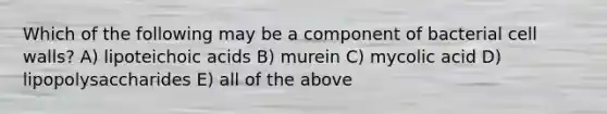 Which of the following may be a component of bacterial cell walls? A) lipoteichoic acids B) murein C) mycolic acid D) lipopolysaccharides E) all of the above