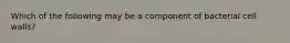 Which of the following may be a component of bacterial cell walls?