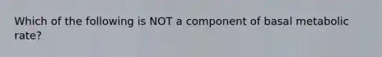 Which of the following is NOT a component of basal metabolic rate?