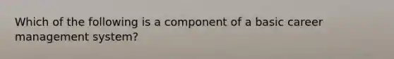 Which of the following is a component of a basic career management system?