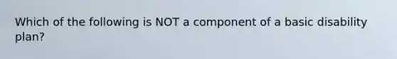 Which of the following is NOT a component of a basic disability plan?