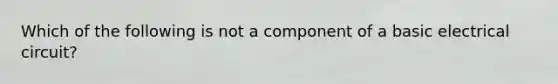 Which of the following is not a component of a basic electrical circuit?