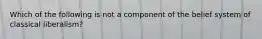 Which of the following is not a component of the belief system of classical liberalism?
