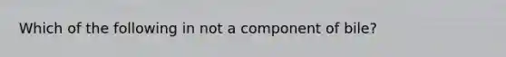 Which of the following in not a component of bile?