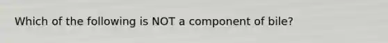 Which of the following is NOT a component of bile?