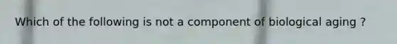 Which of the following is not a component of biological aging ?