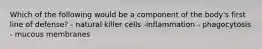 Which of the following would be a component of the body's first line of defense? - natural killer cells -inflammation - phagocytosis - mucous membranes