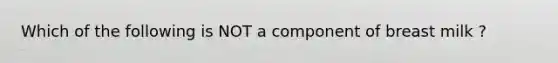 Which of the following is NOT a component of breast milk ?