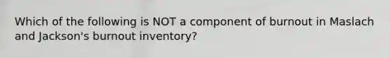 Which of the following is NOT a component of burnout in Maslach and Jackson's burnout inventory?