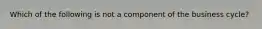 Which of the following is not a component of the business cycle?