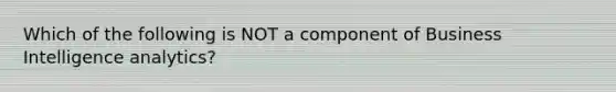 Which of the following is NOT a component of Business Intelligence analytics?