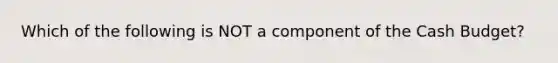 Which of the following is NOT a component of the Cash Budget?